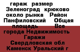 гараж, размер  6*4 , Зеленоград, крюково, около рынка › Район ­ Панфиловский  › Общая площадь ­ 24 - Все города Недвижимость » Гаражи   . Свердловская обл.,Каменск-Уральский г.